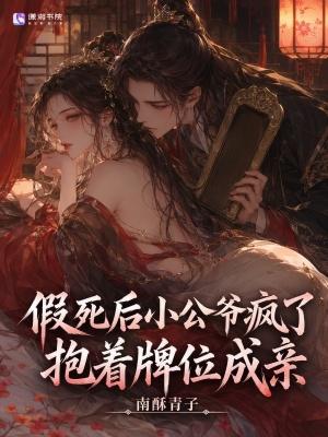 假死后小公爷疯了，抱着牌位成亲
